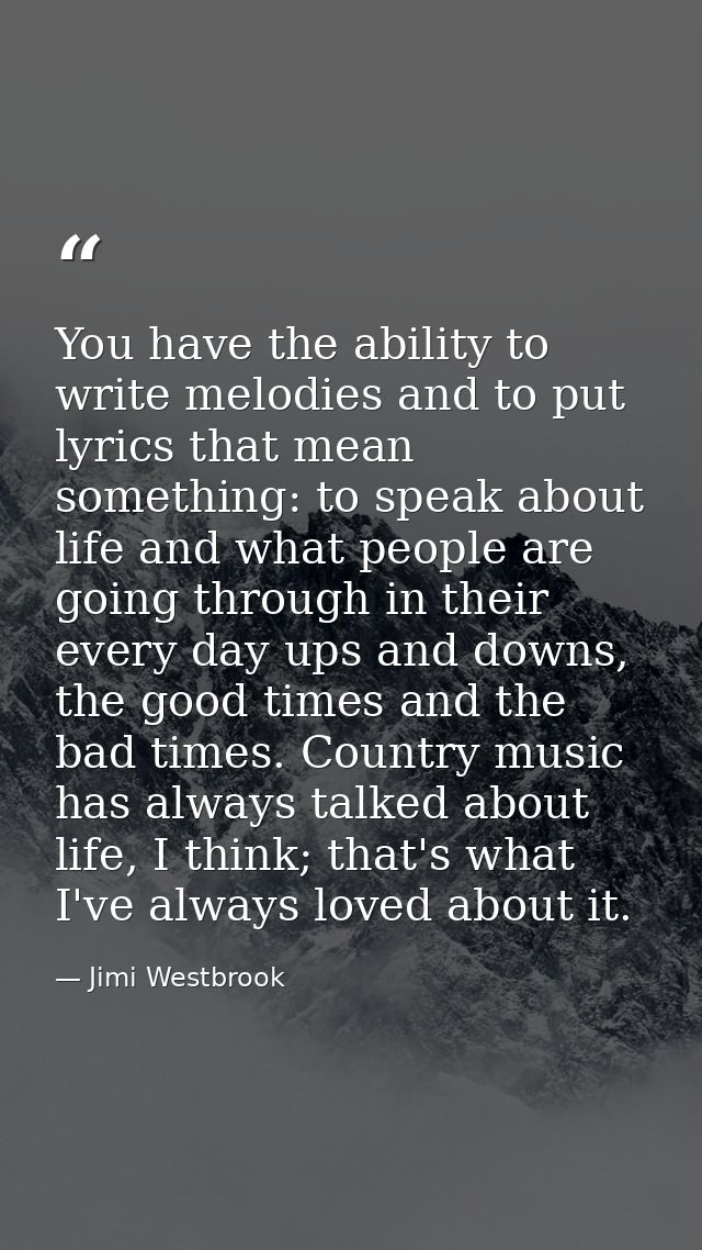 You have the ability to write melodies and to put lyrics that mean something: to speak about life and what people are go — Jimi Westbrook