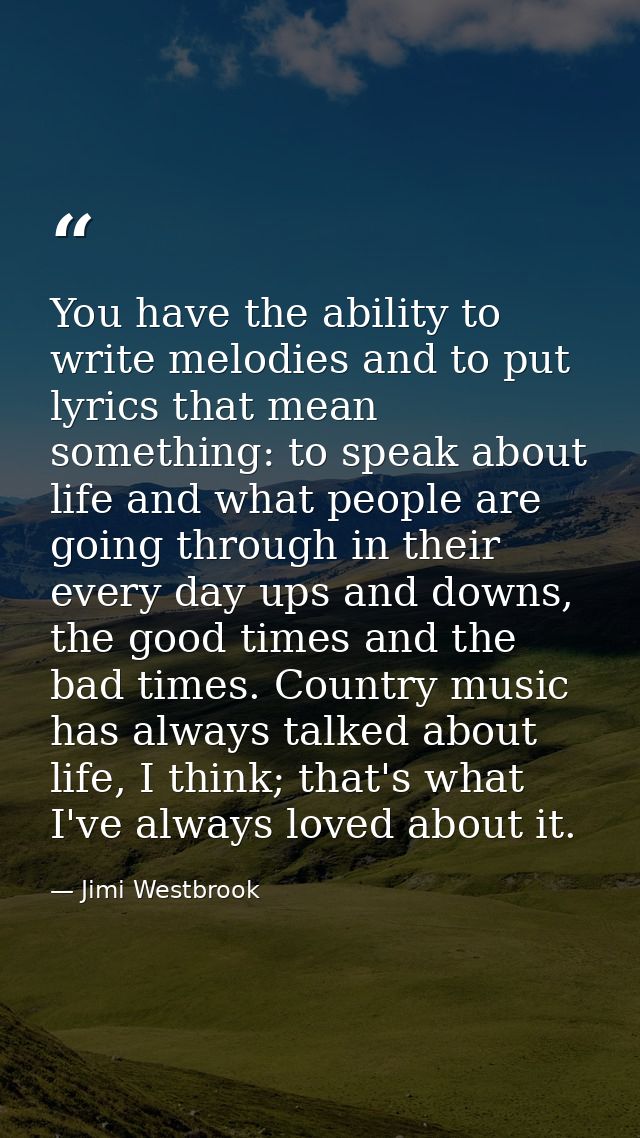 You have the ability to write melodies and to put lyrics that mean something: to speak about life and what people are go — Jimi Westbrook