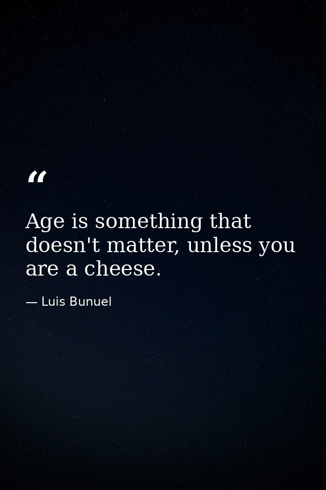 Age is something that doesn't matter, unless you are a cheese. — Luis Bunuel