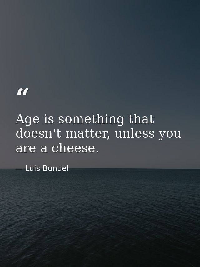 Age is something that doesn't matter, unless you are a cheese. — Luis Bunuel