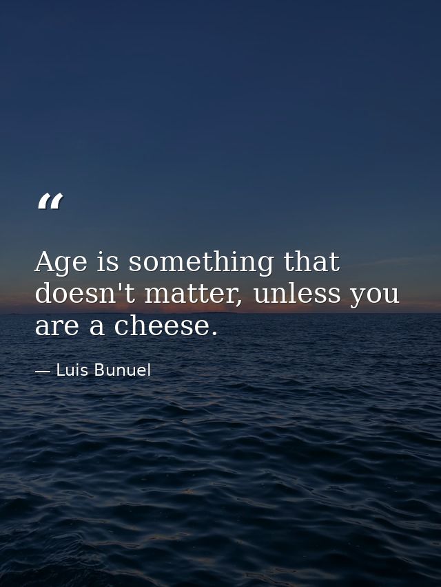 Age is something that doesn't matter, unless you are a cheese. — Luis Bunuel