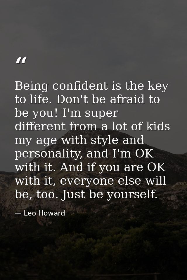 Being confident is the key to life. Don't be afraid to be you! I'm super different from a lot of kids my age with style  — Leo Howard
