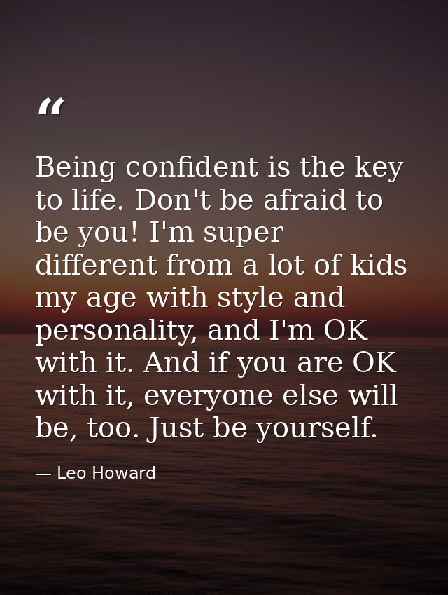Being confident is the key to life. Don't be afraid to be you! I'm super different from a lot of kids my age with style  — Leo Howard
