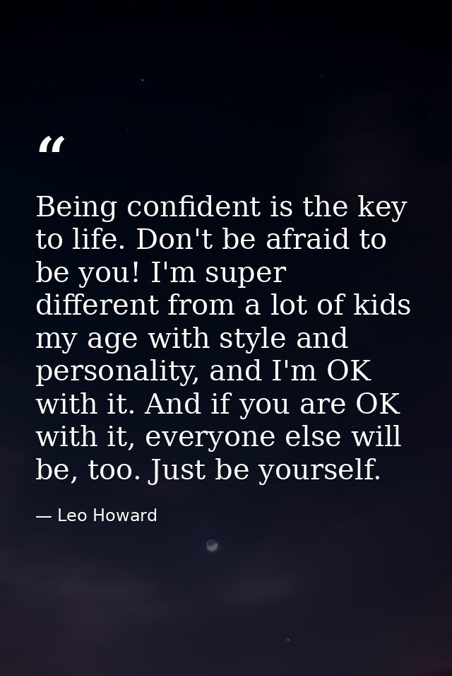 Being confident is the key to life. Don't be afraid to be you! I'm super different from a lot of kids my age with style  — Leo Howard