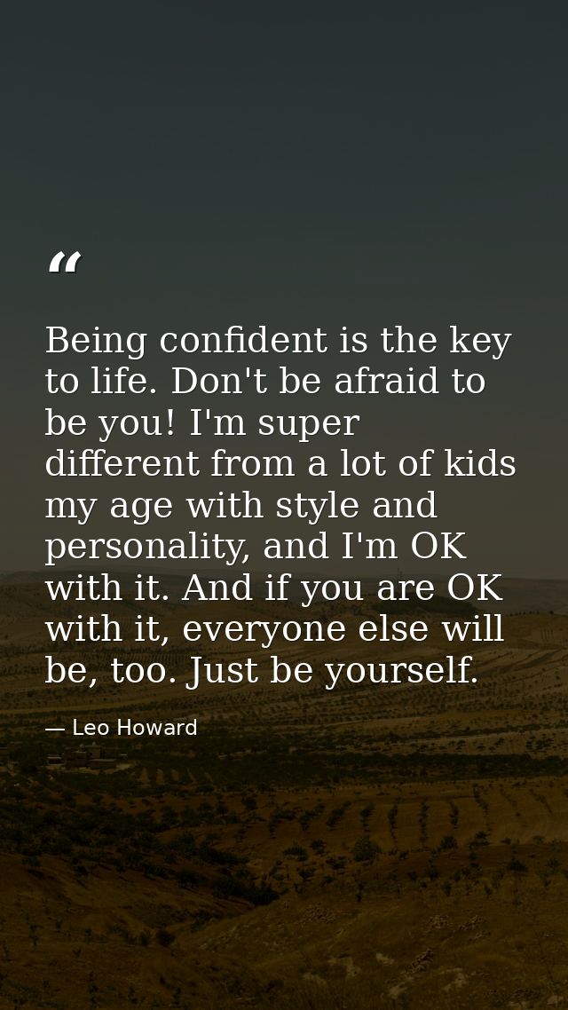 Being confident is the key to life. Don't be afraid to be you! I'm super different from a lot of kids my age with style  — Leo Howard