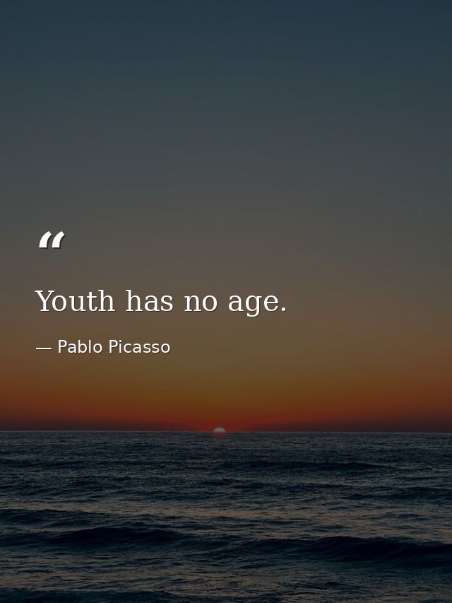 Youth has no age. — Pablo Picasso