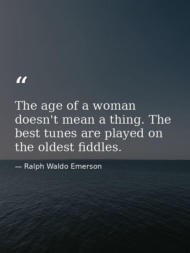 The age of a woman doesn't mean a thing. The best tunes are played on the oldest fiddles. — Ralph Waldo Emerson