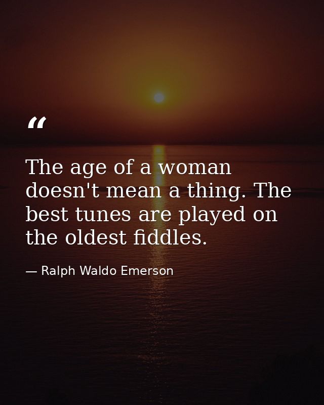 The age of a woman doesn't mean a thing. The best tunes are played on the oldest fiddles. — Ralph Waldo Emerson