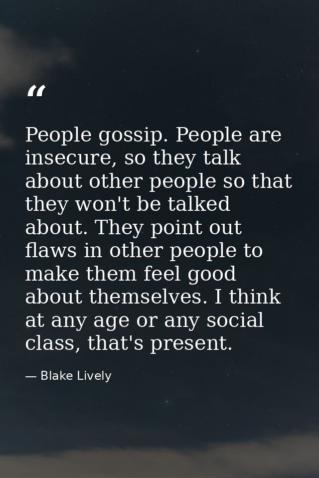 People gossip. People are insecure, so they talk about other people so that they won't be talked about. They point out f — Blake Lively