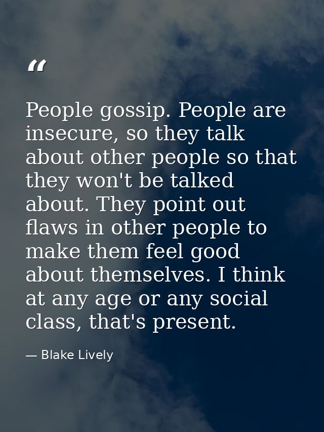 People gossip. People are insecure, so they talk about other people so that they won't be talked about. They point out f — Blake Lively