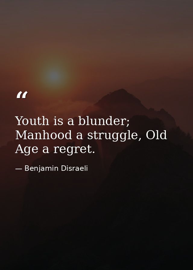 Youth is a blunder; Manhood a struggle, Old Age a regret. — Benjamin Disraeli