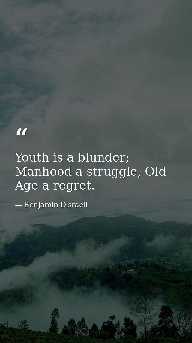Youth is a blunder; Manhood a struggle, Old Age a regret. — Benjamin Disraeli