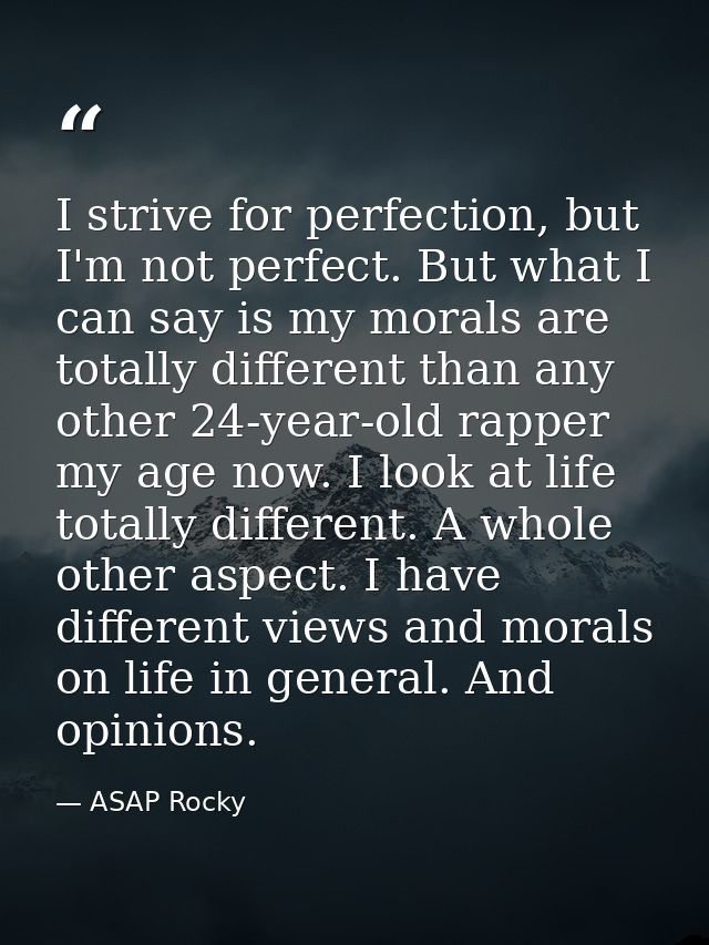 I strive for perfection, but I'm not perfect. But what I can say is my morals are totally different than any other 24-ye — ASAP Rocky