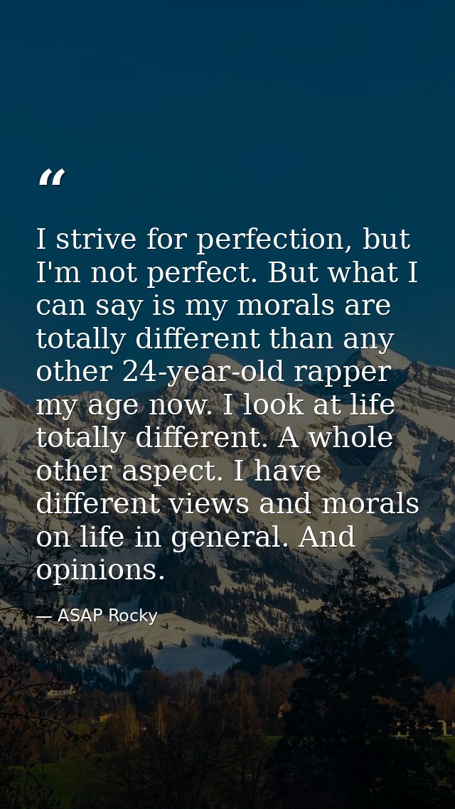 I strive for perfection, but I'm not perfect. But what I can say is my morals are totally different than any other 24-ye — ASAP Rocky