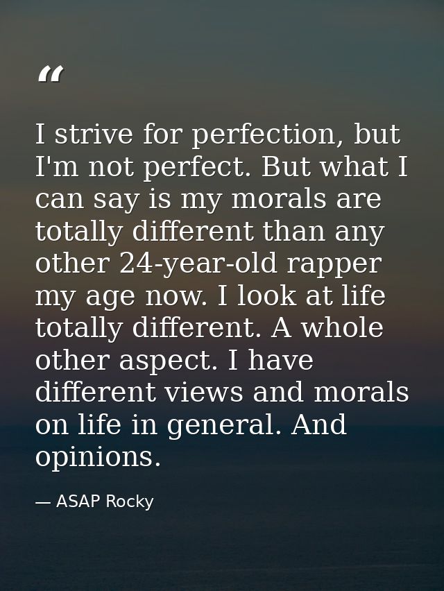I strive for perfection, but I'm not perfect. But what I can say is my morals are totally different than any other 24-ye — ASAP Rocky