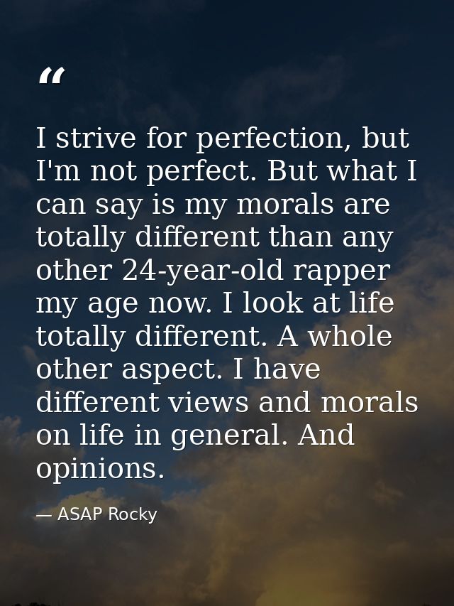 I strive for perfection, but I'm not perfect. But what I can say is my morals are totally different than any other 24-ye — ASAP Rocky