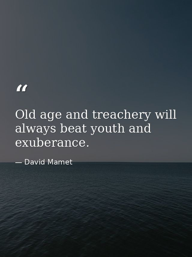 Old age and treachery will always beat youth and exuberance. — David Mamet