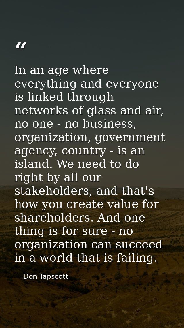 In an age where everything and everyone is linked through networks of glass and air, no one - no business, organization, — Don Tapscott