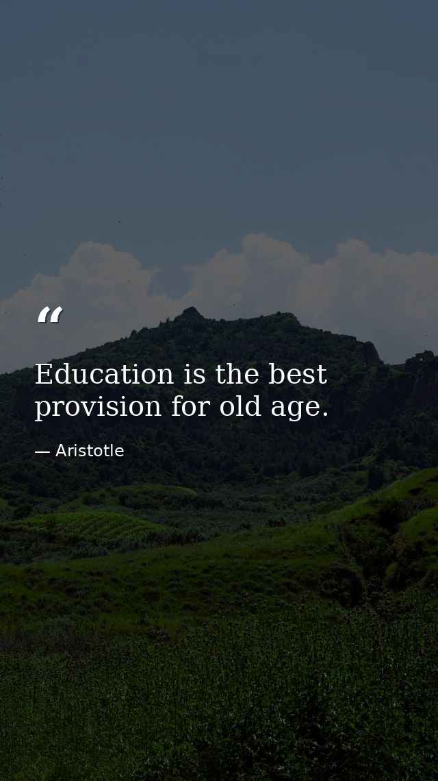 Education is the best provision for old age. — Aristotle