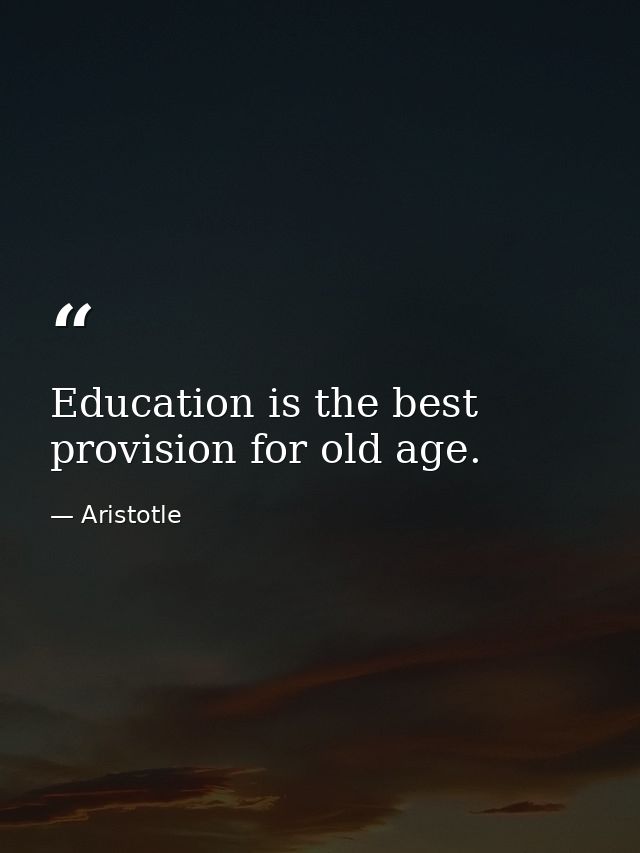 Education is the best provision for old age. — Aristotle