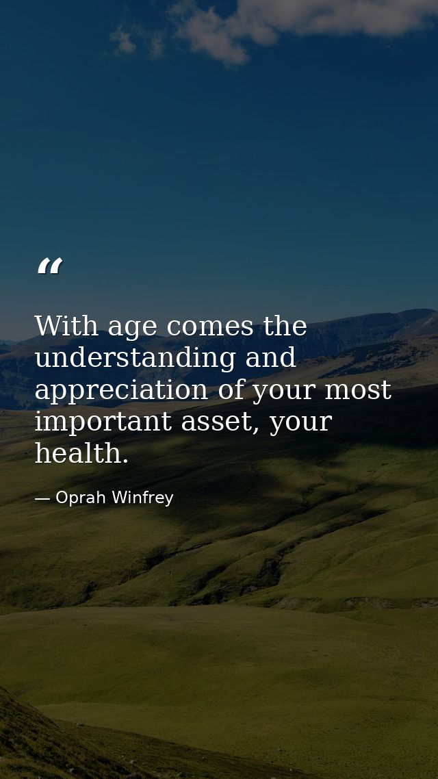 With age comes the understanding and appreciation of your most important asset, your health. — Oprah Winfrey