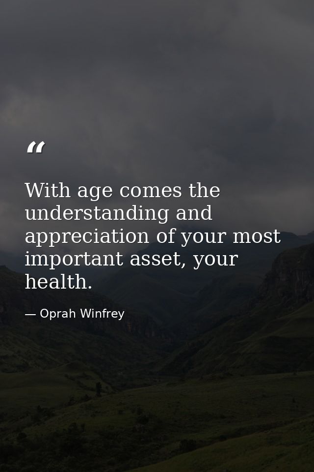 With age comes the understanding and appreciation of your most important asset, your health. — Oprah Winfrey
