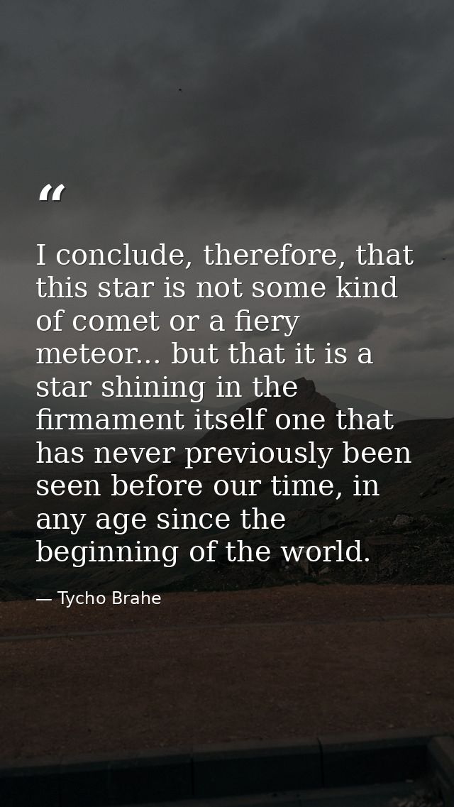 I conclude, therefore, that this star is not some kind of comet or a fiery meteor... but that it is a star shining in th — Tycho Brahe