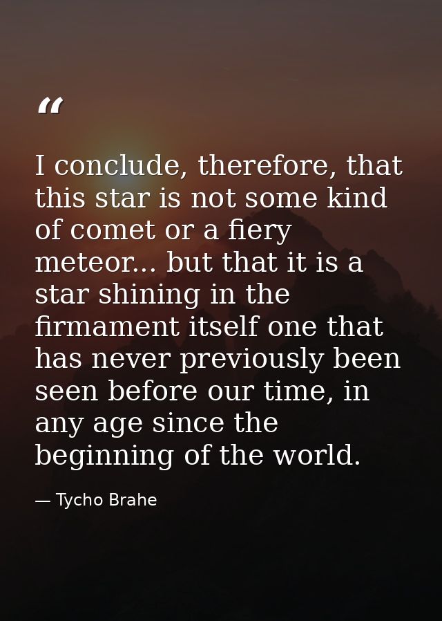 I conclude, therefore, that this star is not some kind of comet or a fiery meteor... but that it is a star shining in th — Tycho Brahe