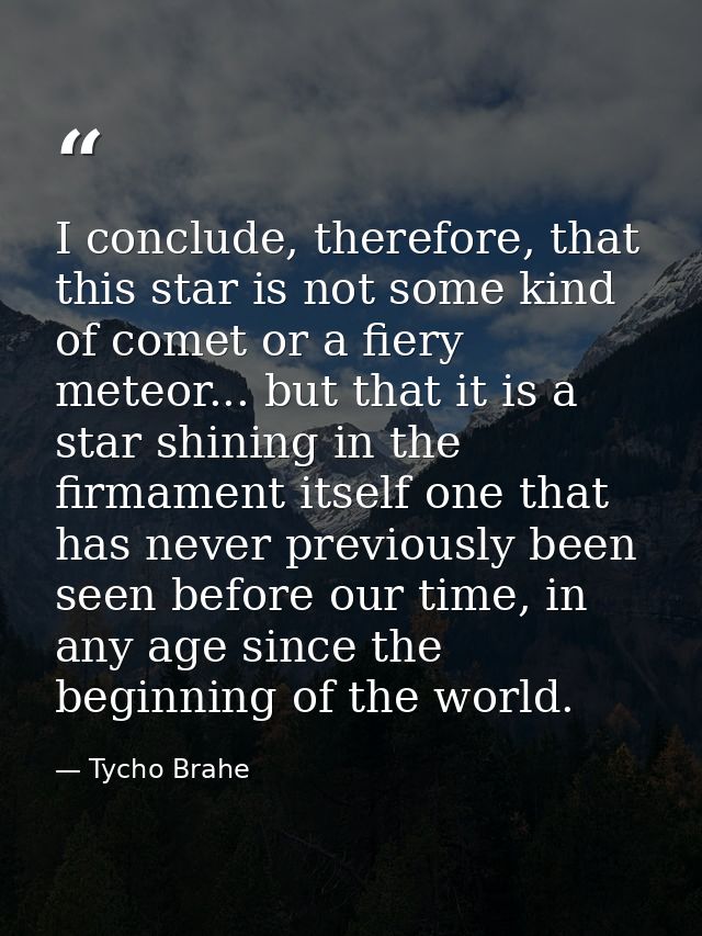 I conclude, therefore, that this star is not some kind of comet or a fiery meteor... but that it is a star shining in th — Tycho Brahe