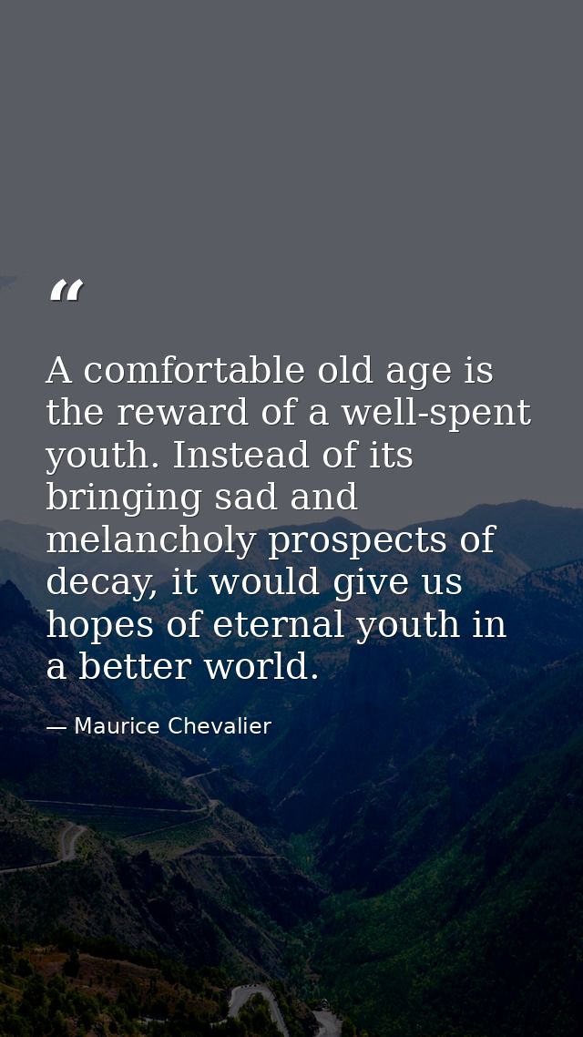A comfortable old age is the reward of a well-spent youth. Instead of its bringing sad and melancholy prospects of decay — Maurice Chevalier