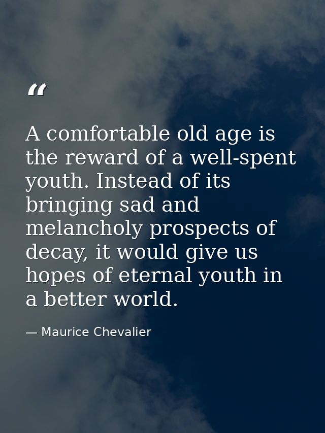 A comfortable old age is the reward of a well-spent youth. Instead of its bringing sad and melancholy prospects of decay — Maurice Chevalier