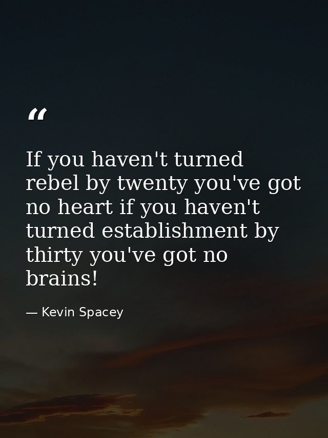 If you haven't turned rebel by twenty you've got no heart if you haven't turned establishment by thirty you've got no br — Kevin Spacey