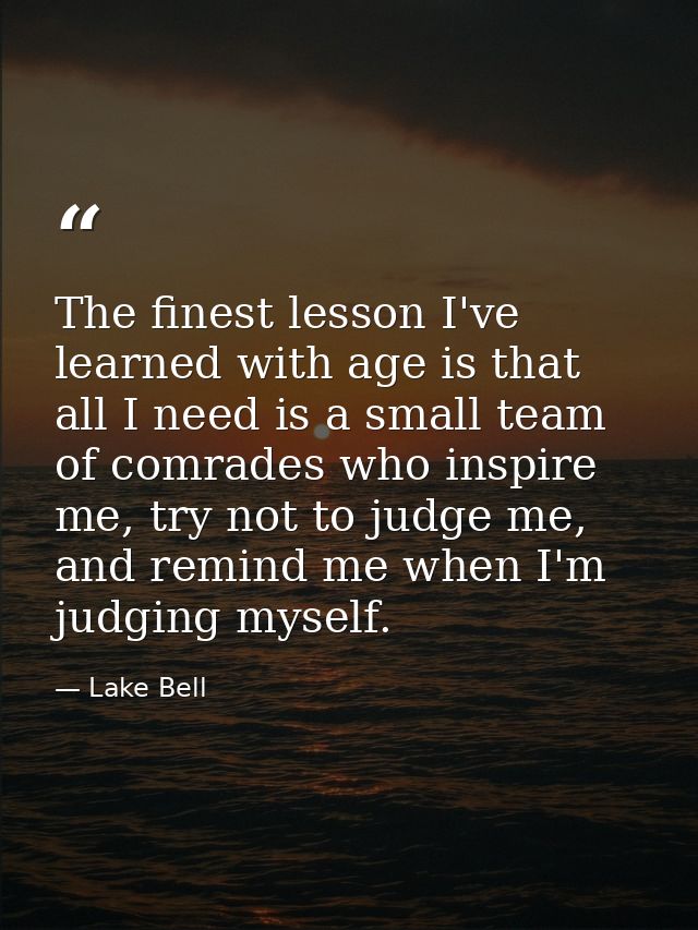 The finest lesson I've learned with age is that all I need is a small team of comrades who inspire me, try not to judge  — Lake Bell