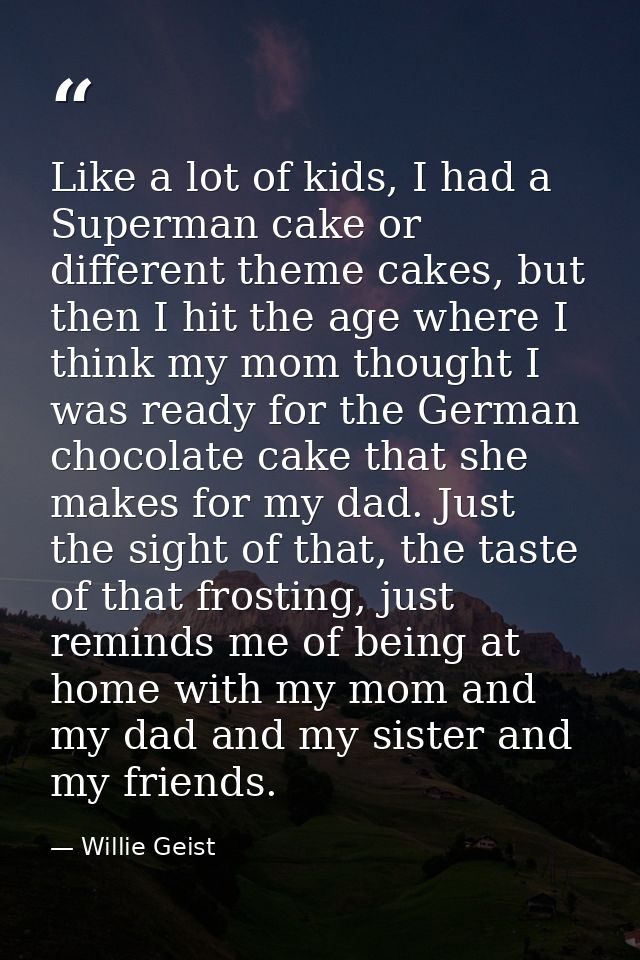 Like a lot of kids, I had a Superman cake or different theme cakes, but then I hit the age where I think my mom thought  — Willie Geist