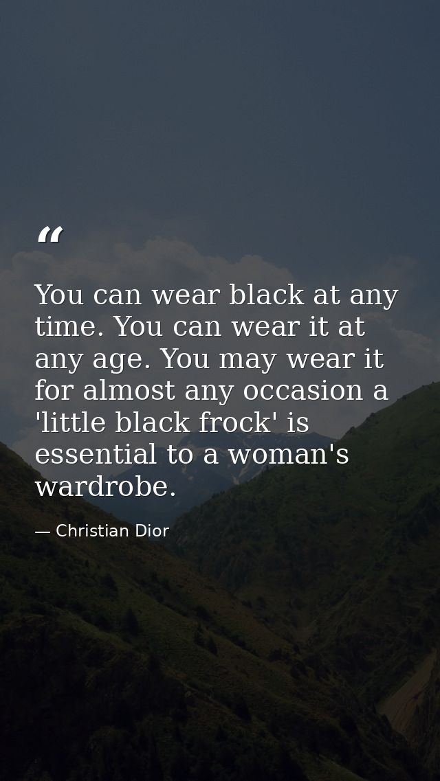 You can wear black at any time. You can wear it at any age. You may wear it for almost any occasion a 'little black froc — Christian Dior
