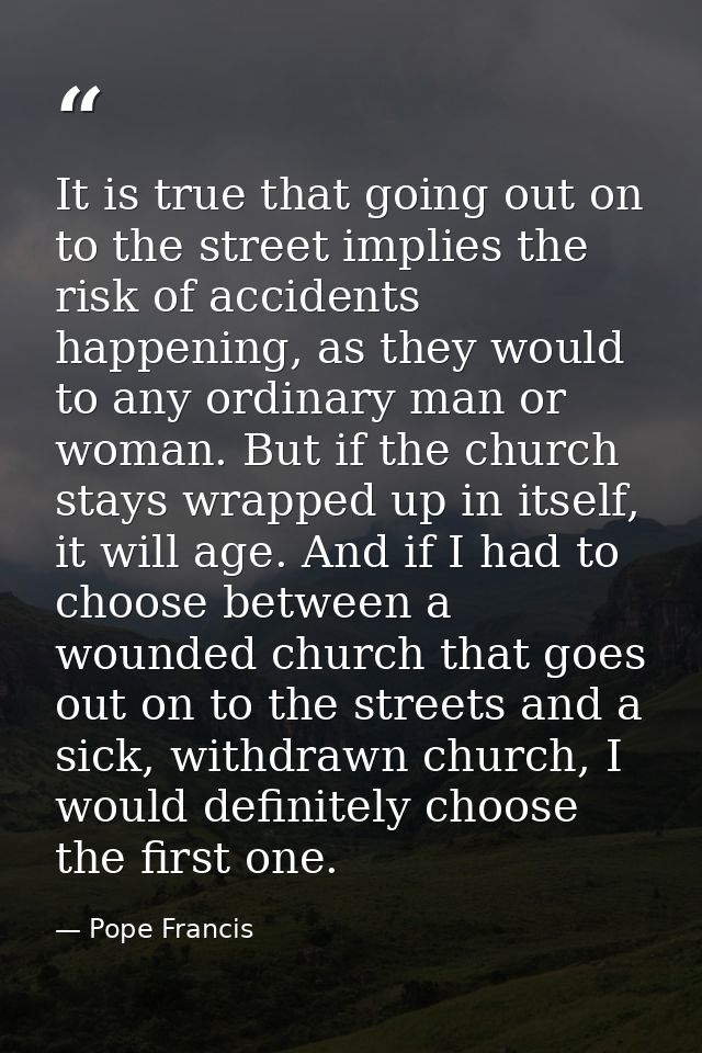It is true that going out on to the street implies the risk of accidents happening, as they would to any ordinary man or — Pope Francis