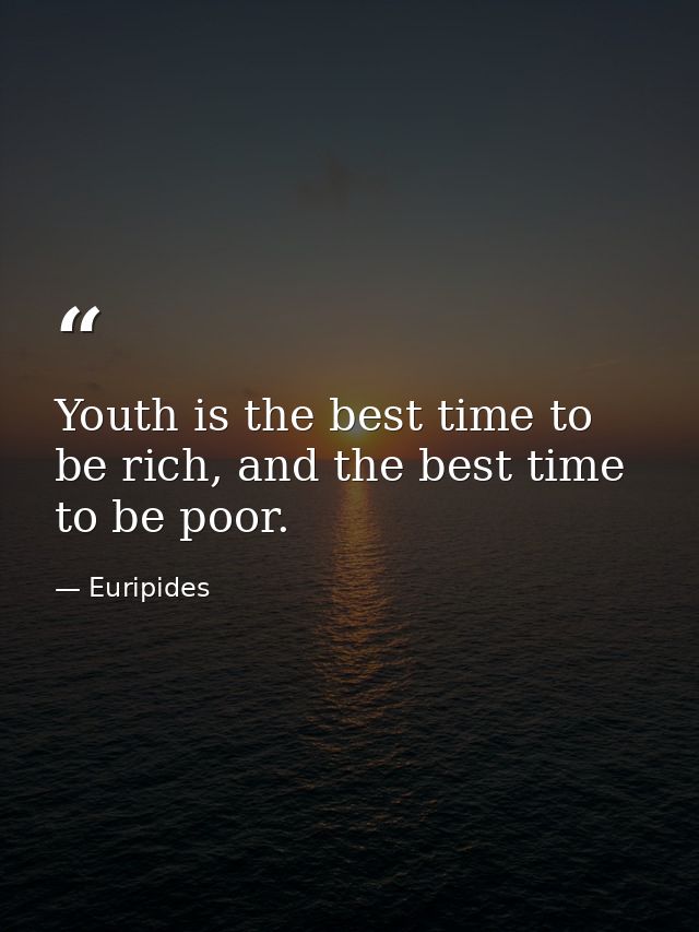 Youth is the best time to be rich, and the best time to be poor. — Euripides