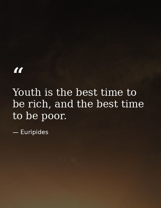Youth is the best time to be rich, and the best time to be poor. — Euripides