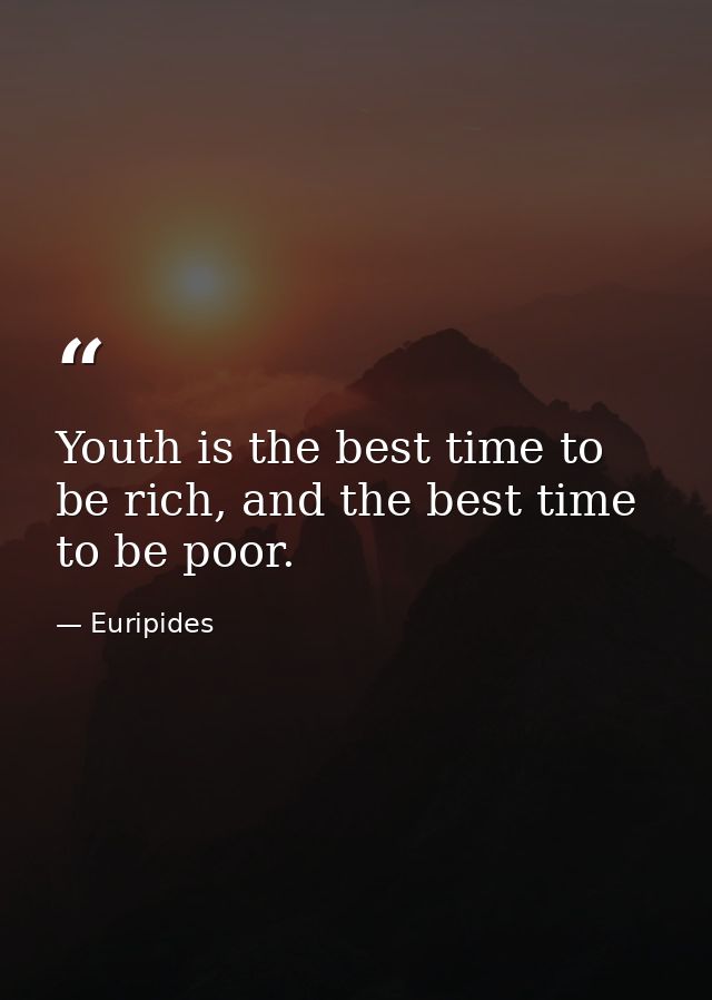 Youth is the best time to be rich, and the best time to be poor. — Euripides