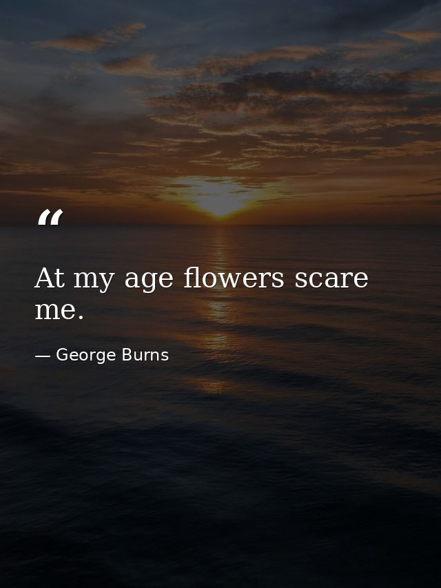 At my age flowers scare me. — George Burns