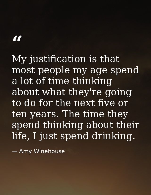 My justification is that most people my age spend a lot of time thinking about what they're going to do for the next fiv — Amy Winehouse