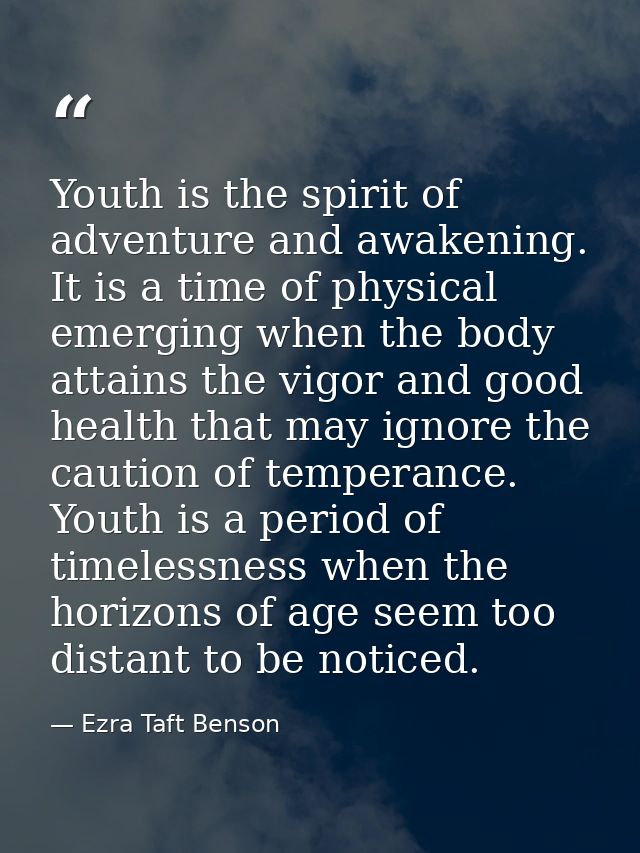 Youth is the spirit of adventure and awakening. It is a time of physical emerging when the body attains the vigor and go — Ezra Taft Benson
