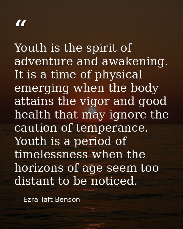 Youth is the spirit of adventure and awakening. It is a time of physical emerging when the body attains the vigor and go — Ezra Taft Benson