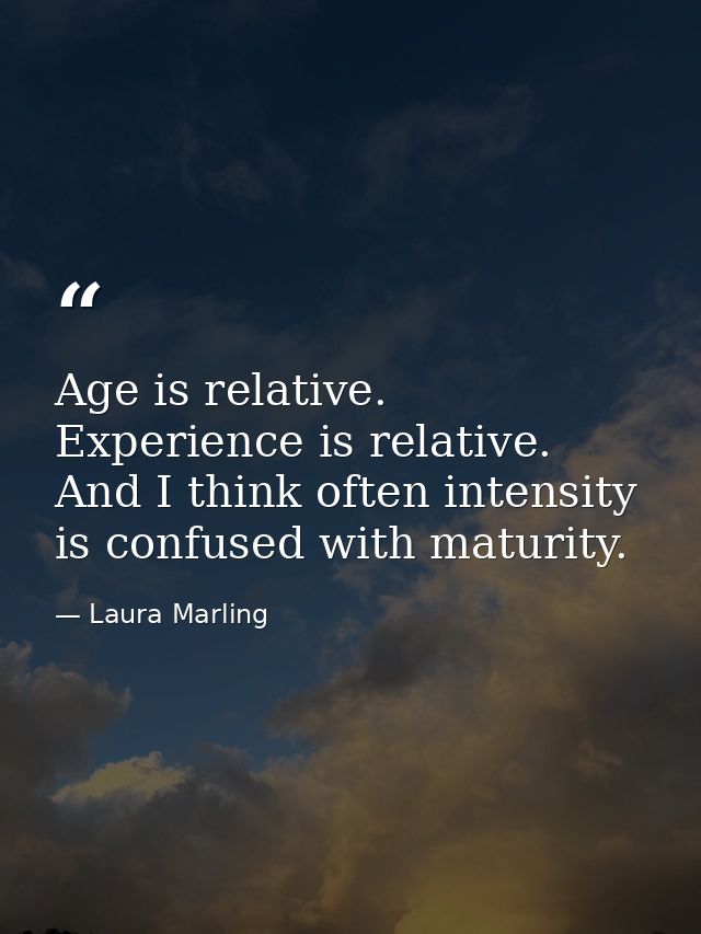 Age is relative. Experience is relative. And I think often intensity is confused with maturity. — Laura Marling