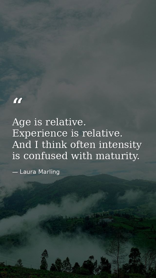 Age is relative. Experience is relative. And I think often intensity is confused with maturity. — Laura Marling