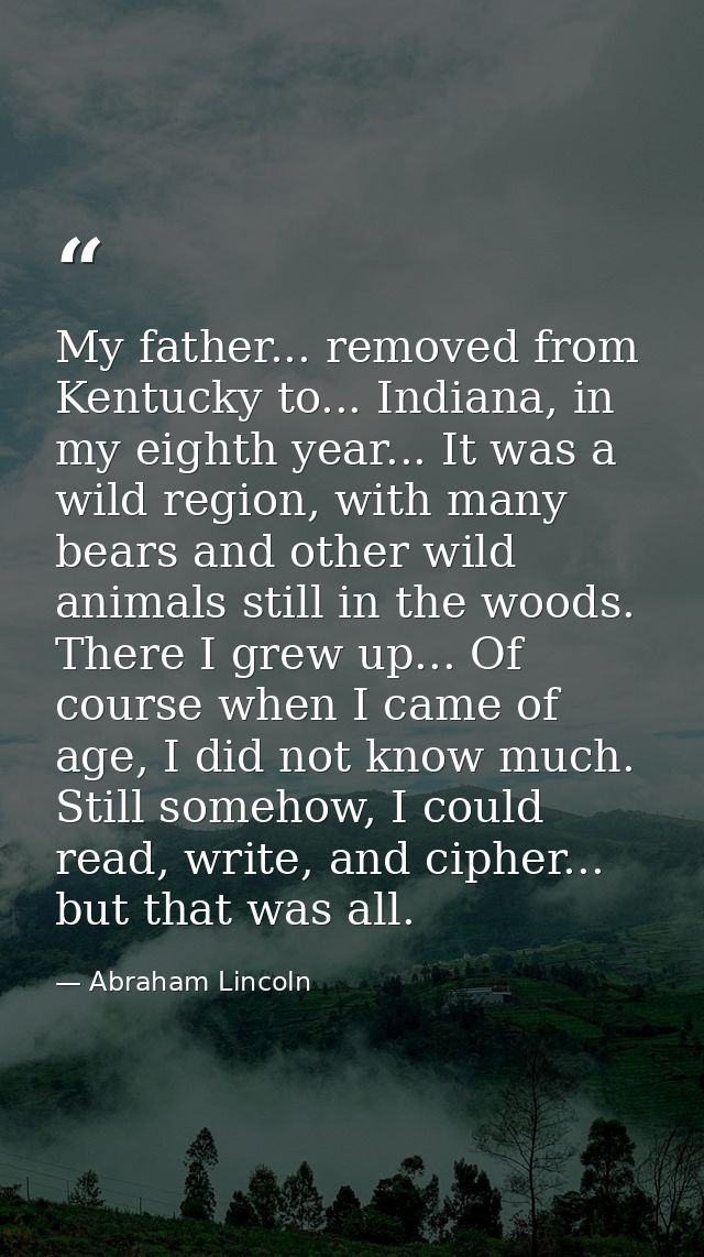 My father... removed from Kentucky to... Indiana, in my eighth year... It was a wild region, with many bears and other w — Abraham Lincoln