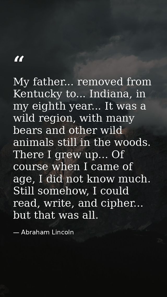 My father... removed from Kentucky to... Indiana, in my eighth year... It was a wild region, with many bears and other w — Abraham Lincoln