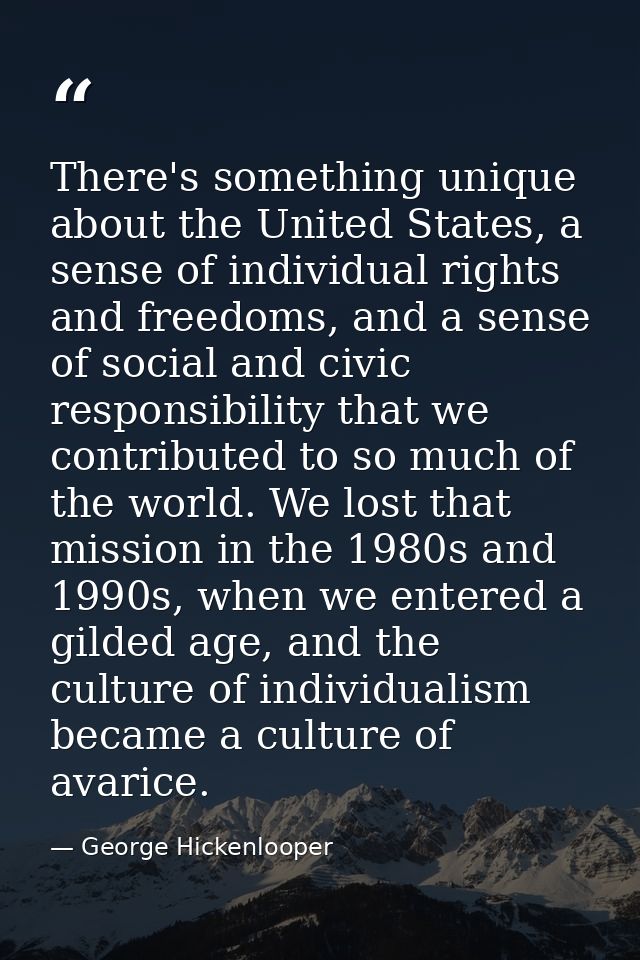 There's something unique about the United States, a sense of individual rights and freedoms, and a sense of social and c — George Hickenlooper