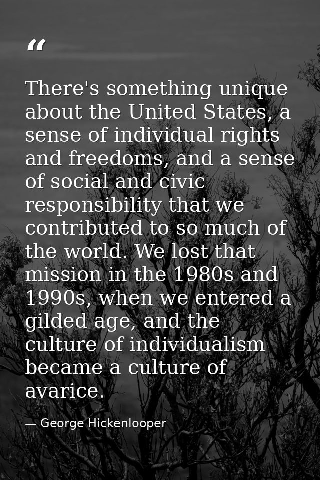 There's something unique about the United States, a sense of individual rights and freedoms, and a sense of social and c — George Hickenlooper