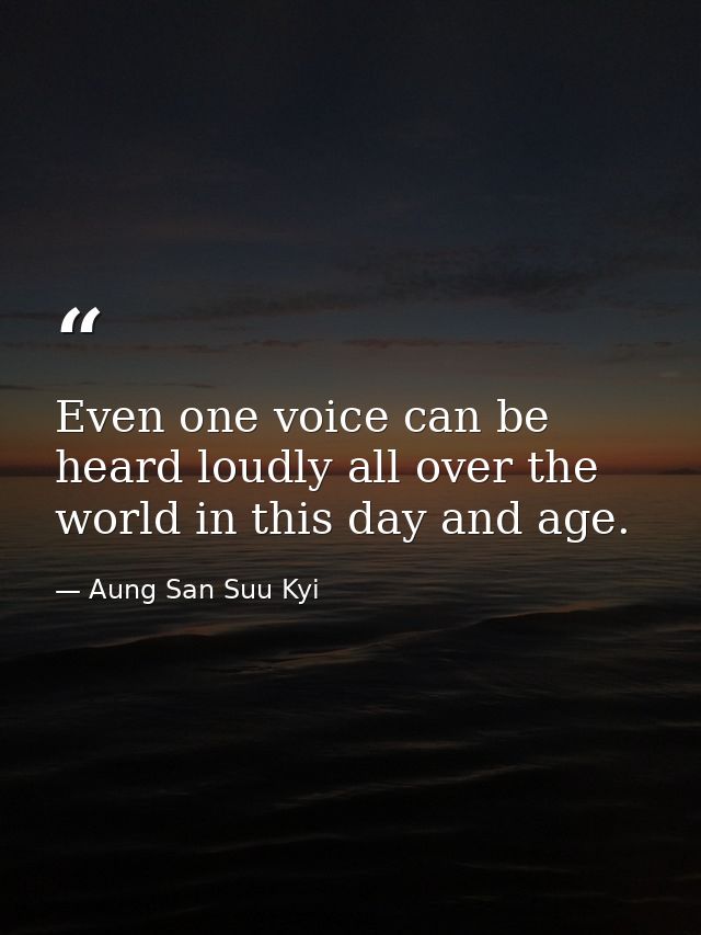 Even one voice can be heard loudly all over the world in this day and age. — Aung San Suu Kyi
